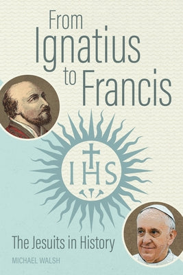 From Ignatius to Francis: The Jesuits in History by Walsh, Michael