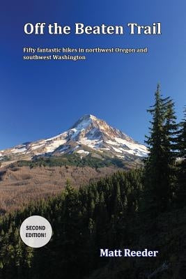 Off the Beaten Trail: Fifty Fantastic Hikes in northwest Oregon and Southwest Washington by Reeder, Matt