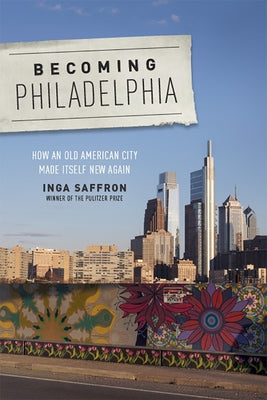 Becoming Philadelphia: How an Old American City Made Itself New Again by Saffron, Inga