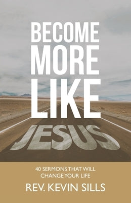 Become More Like Jesus: 40 Sermons That Will Change Your Life by Sills, Kevin