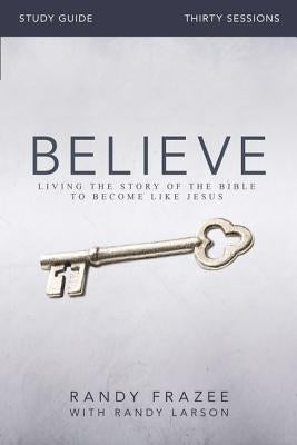 Believe Bible Study Guide: Living the Story of the Bible to Become Like Jesus by Frazee, Randy