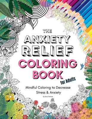 The Anxiety Relief Coloring Book for Adults: 67 Anxiety-Relieving Designs to Color by Holmes, Kara
