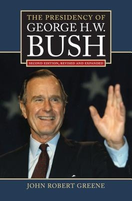 The Presidency of George H. W. Bush: Second Edition, Revised by Greene, John Robert