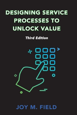 Designing Service Processes to Unlock Value, Third Edition by Field, Joy M.