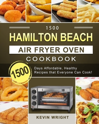 1500 Hamilton Beach Air Fryer Oven Cookbook: 1500 Days Affordable, Healthy Recipes that Everyone Can Cook! by Wright, Kevin