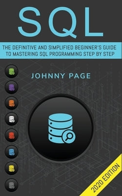 SQL: The Ultimate and Simplifed Beginner's Guide to Mastery SQL Programming Step by Step (2020 edition) by Page, Johnny