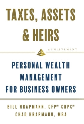 Taxes, Assets & Heirs: Personal Wealth Management for Business Owners by Hrapmann, Bill