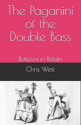 The Paganini of the Double Bass: Bottesini in Britain by West, Chris