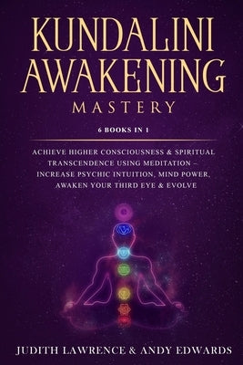 Kundalini Awakening Mastery: 6 Books In 1: Achieve Higher Consciousness & Spiritual Transcendence Using Meditation - Increase Psychic Intuition, Mi by Edwards, Andy