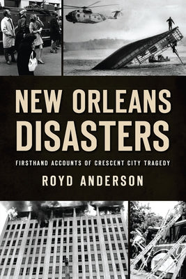 New Orleans Disasters: Firsthand Accounts of Crescent City Tragedy by Anderson, Royd