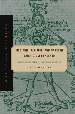 Medicine, Religion, and Magic in Early Stuart England: Richard Napier's Medical Practice by Hadass, Ofer