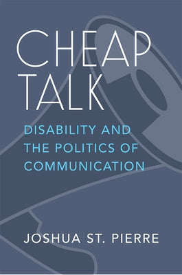 Cheap Talk: Disability and the Politics of Communication by St Pierre, Joshua