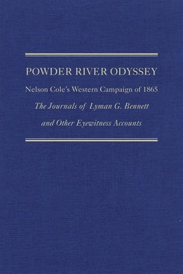 Powder River Odyssey: Nelson Cole's Western Campaign of 1865, the Journals of Lyman G. Bennett and Other Eyewitness Accounts by Wagner, David E.