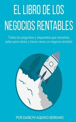 El libro de los negocios rentables: Todas las preguntas y respuestas que necesitas saber para hacer crecer un negocio rentable by Aquino Serrano, Darilyn