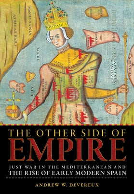 The Other Side of Empire: Just War in the Mediterranean and the Rise of Early Modern Spain by Devereux, Andrew W.