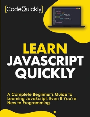 Learn JavaScript Quickly: A Complete Beginner's Guide to Learning JavaScript, Even If You're New to Programming by Quickly, Code