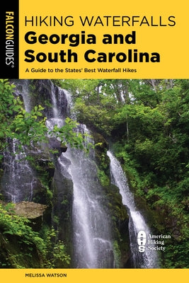 Hiking Waterfalls Georgia and South Carolina: A Guide to the States' Best Waterfall Hikes by Watson, Melissa