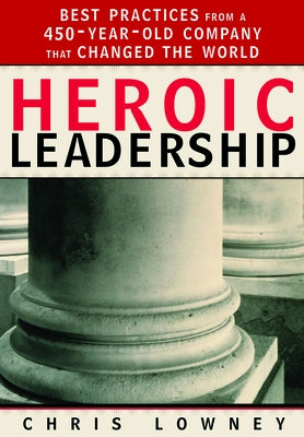 Heroic Leadership: Best Practices from a 450-Year-Old Company That Changed the World by Lowney, Chris