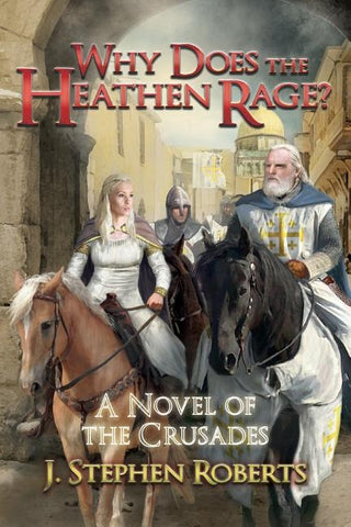 Why Does the Heathen Rage?: A Novel of the Crusades by Roberts, J. Stephen