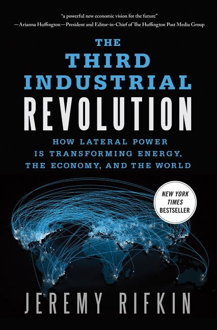 The Third Industrial Revolution: How Lateral Power Is Transforming Energy, the Economy, and the World by Rifkin, Jeremy