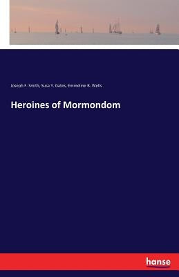 Heroines of Mormondom by Smith, Joseph F.