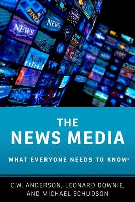 The News Media: What Everyone Needs to Know(r) by Anderson, C. W.