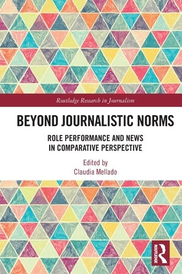 Beyond Journalistic Norms: Role Performance and News in Comparative Perspective by Mellado, Claudia