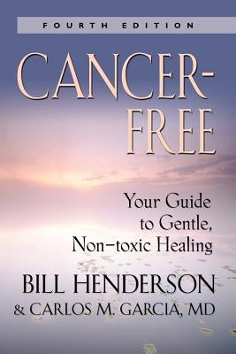 Cancer-Free: Your Guide to Gentle, Non-Toxic Healing [Fifth Edition] by Henderson, Bill