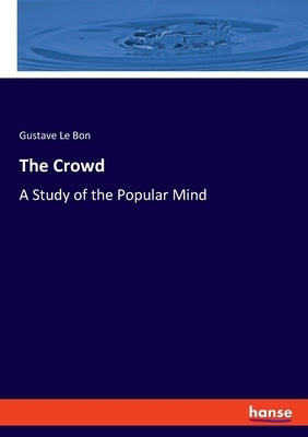The Crowd: A Study of the Popular Mind by Le Bon, Gustave