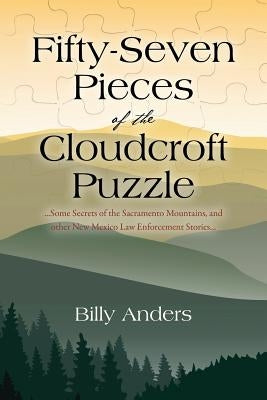 Fifty-Seven Pieces of the Cloudcroft Puzzle ...Some Secrets of the Sacramento Mountains, and other New Mexico Law Enforcement Stories... by Anders, Billy