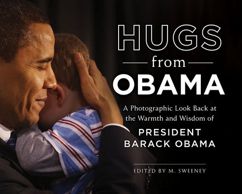 Hugs from Obama: A Photographic Look Back at the Warmth and Wisdom of President Barack Obama by Sweeney, M.