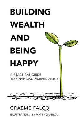 Building Wealth And Being Happy: A Practical Guide To Financial Independence by Yoannou, Matt