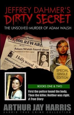 Jeffrey Dahmer's Dirty Secret: The Unsolved Murder of Adam Walsh: SPECIAL SINGLE EDITION. First the police found the body. Then the killer. Neither w by Harris, Arthur Jay