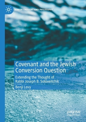 Covenant and the Jewish Conversion Question: Extending the Thought of Rabbi Joseph B. Soloveitchik by Levy, Benji