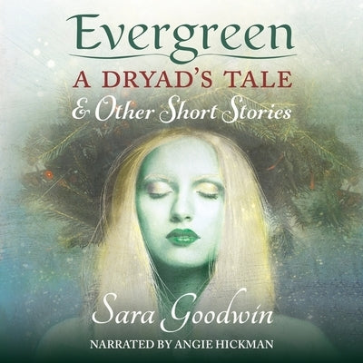 Evergreen: A Dryad's Tale and Other Short Stories by Goodwin, Sara