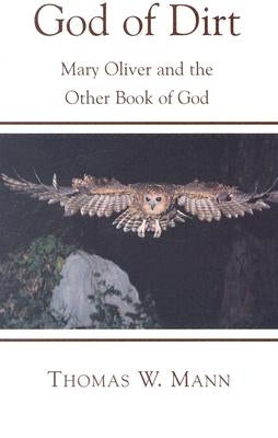 God of Dirt: Mary Oliver and the Other Book of God by Mann, Thomas W.