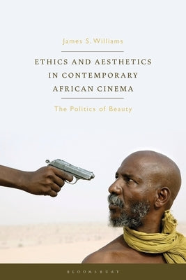 Ethics and Aesthetics in Contemporary African Cinema: The Politics of Beauty by Williams, James S.