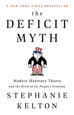 The Deficit Myth: Modern Monetary Theory and the Birth of the People's Economy by Kelton, Stephanie