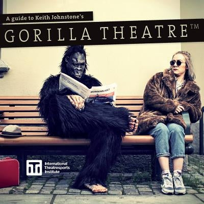 A Guide to Keith Johnstone's Gorilla Theatre by Johnstone, Keith