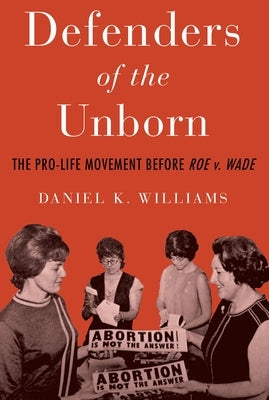 Defenders of the Unborn: The Pro-Life Movement Before Roe V. Wade by Williams, Daniel K.