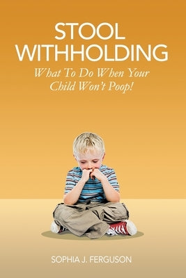 Stool Withholding: What To Do When Your Child Won't Poop! (USA Edition) by Ferguson, Sophia J.