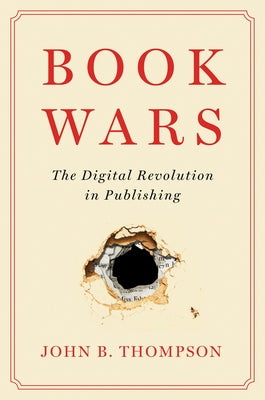 Book Wars: The Digital Revolution in Publishing by Thompson, John B.