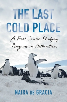 The Last Cold Place: A Field Season Studying Penguins in Antarctica by de Gracia, Naira