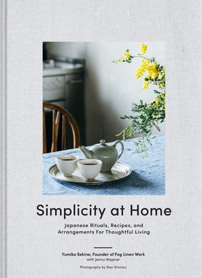 Simplicity at Home: Japanese Rituals, Recipes, and Arrangements for Thoughtful Living by Sekine, Yumiko