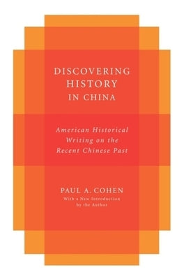 Discovering History in China: American Historical Writing on the Recent Chinese Past by Cohen, Paul