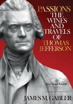 Passions: The Wines and Travels of Thomas Jefferson by Gabler, James M.