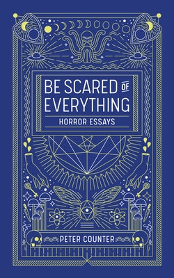 Be Scared of Everything: Horror Essays by Counter, Peter