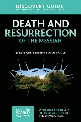 Death and Resurrection of the Messiah Discovery Guide: Bringing God's Shalom to a World in Chaos 4 by Vander Laan, Ray