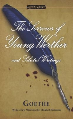 The Sorrows of Young Werther and Selected Writings by Goethe, Johann Wolfgang Von