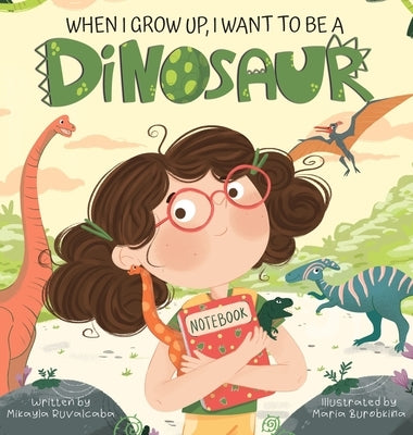 When I Grow Up, I Want to Be a Dinosaur by Ruvalcaba, Mikayla